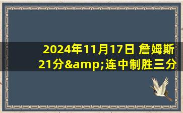 2024年11月17日 詹姆斯21分&连中制胜三分 浓眉31+14 克内克特新高 湖人5连胜